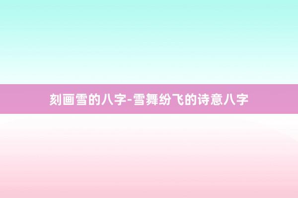 刻画雪的八字-雪舞纷飞的诗意八字